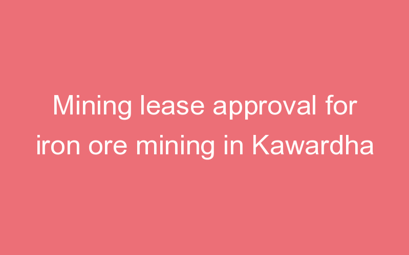 Mining lease approval for iron ore mining in Kawardha