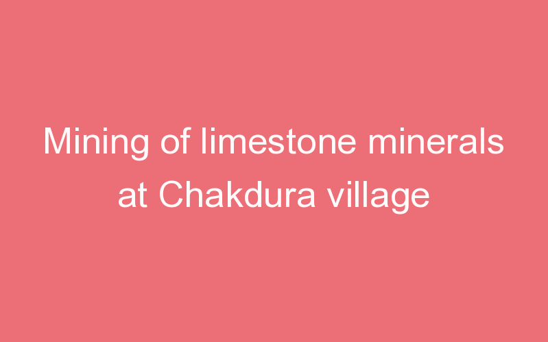 Mining of limestone minerals at Chakdura village