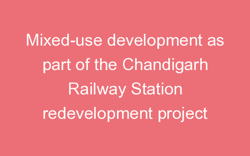 Mixed-use development as part of the Chandigarh Railway Station redevelopment project