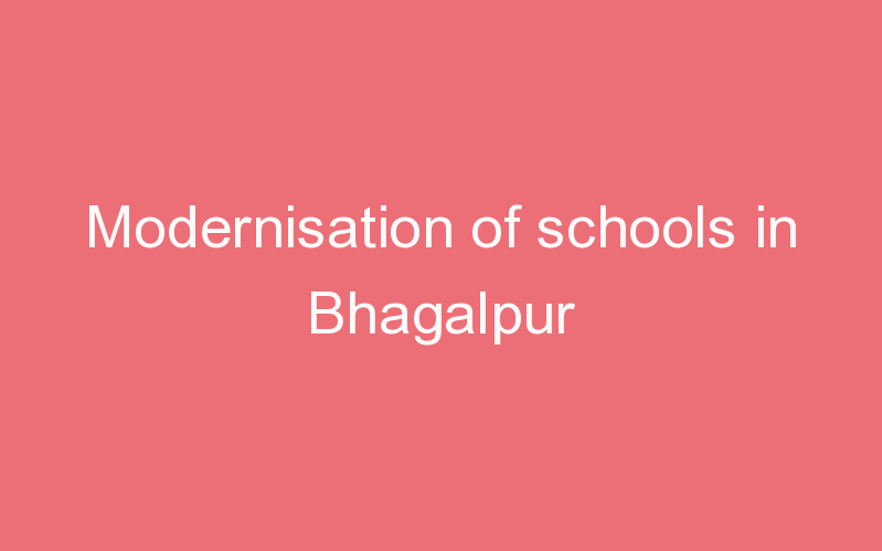 Modernisation of schools in Bhagalpur