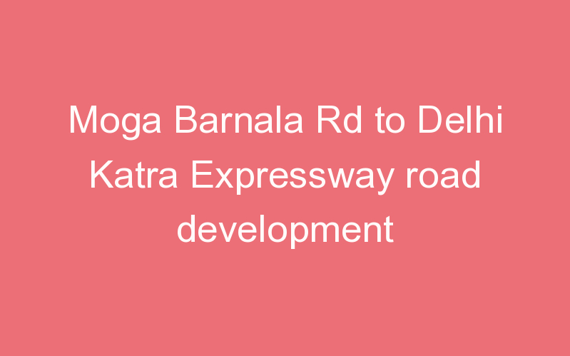 Moga Barnala Rd to Delhi Katra Expressway road development