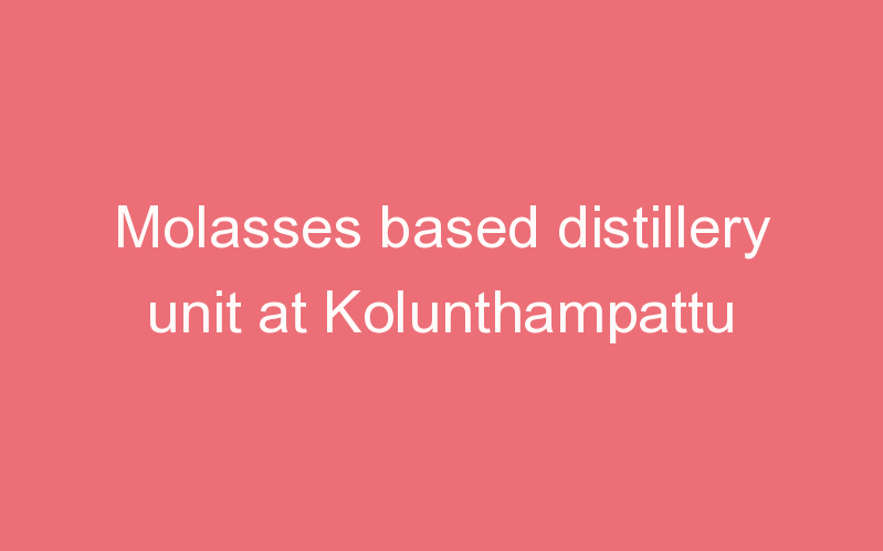 Molasses based distillery unit at Kolunthampattu