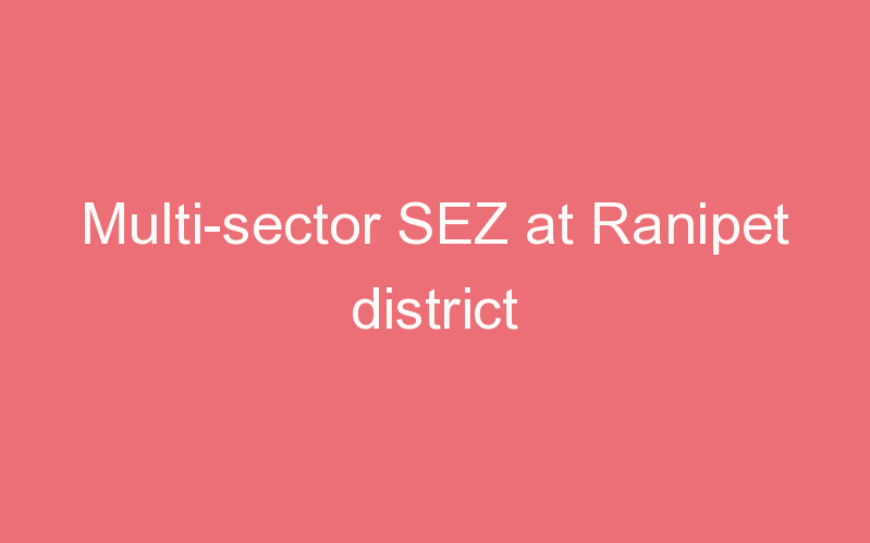 Multi-sector SEZ at Ranipet district