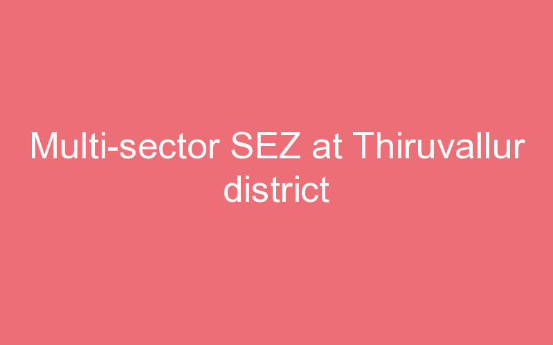 Multi-sector SEZ at Thiruvallur district