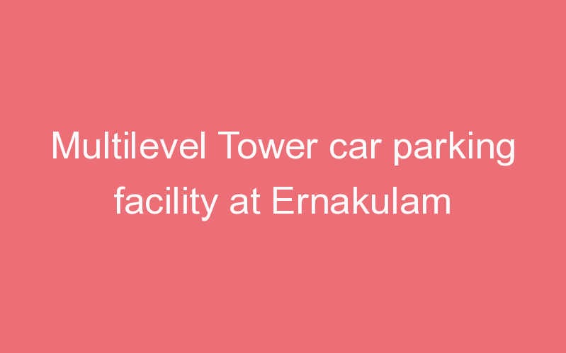 Multilevel Tower car parking facility at Ernakulam