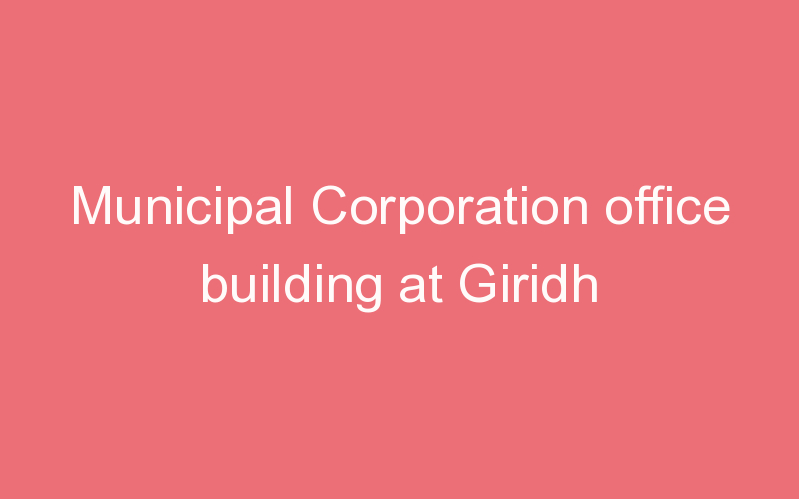 Municipal Corporation office building at Giridh