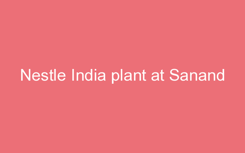 Nestle India plant at Sanand