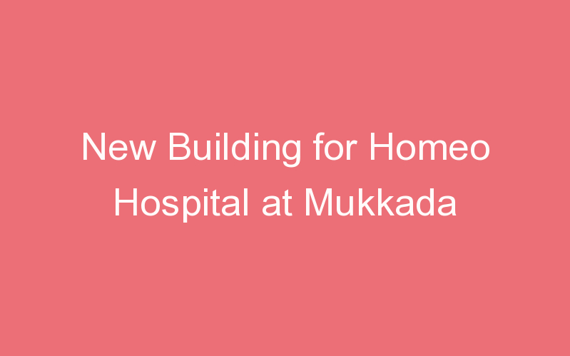 New Building for Homeo Hospital at Mukkada