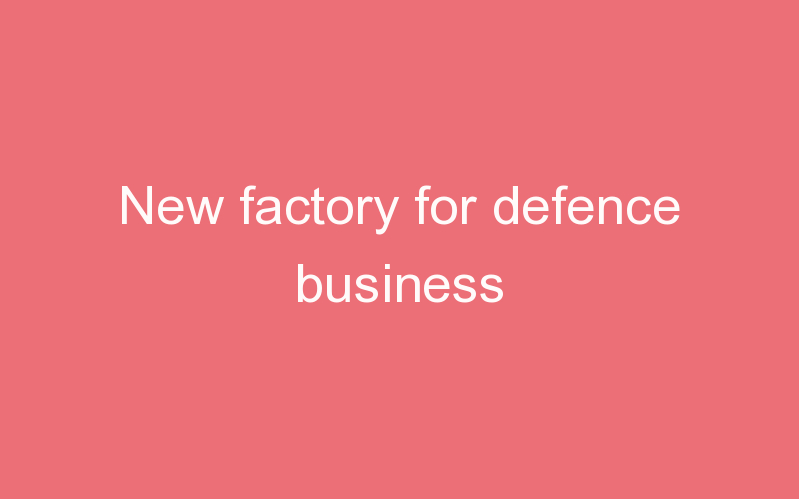 New factory for defence business