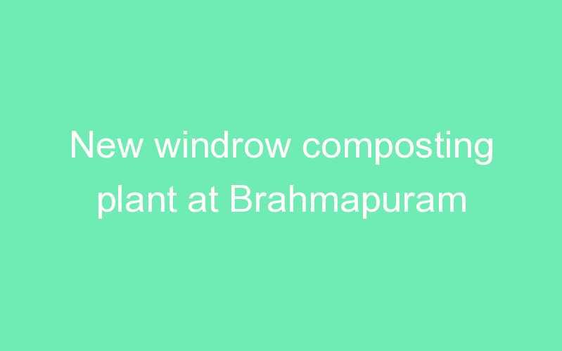 New windrow composting plant at Brahmapuram