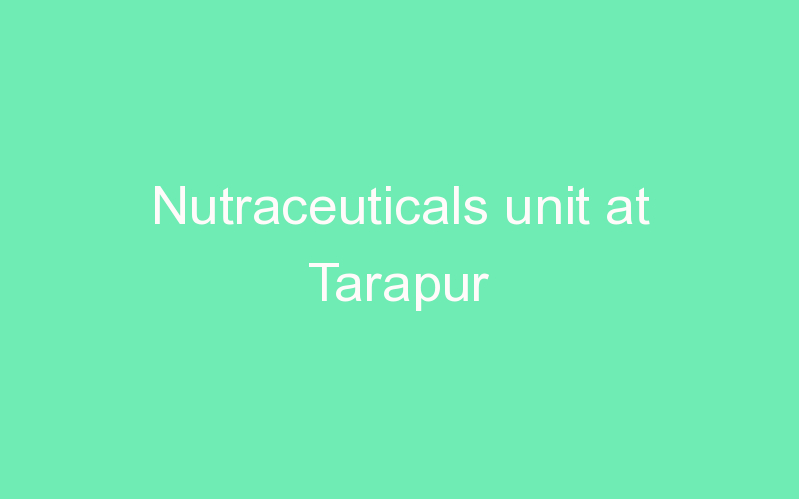 Nutraceuticals unit at Tarapur