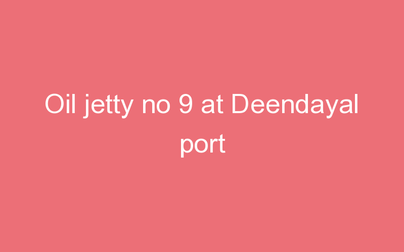 Oil jetty no 9 at Deendayal port