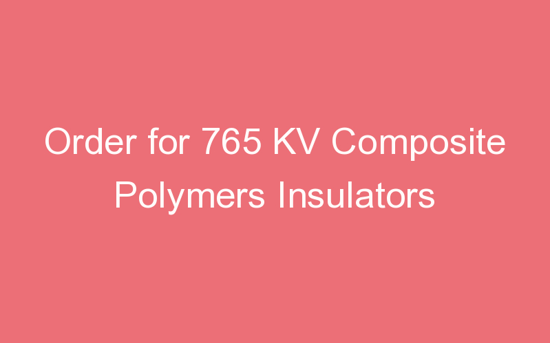 Order for 765 KV Composite Polymers Insulators