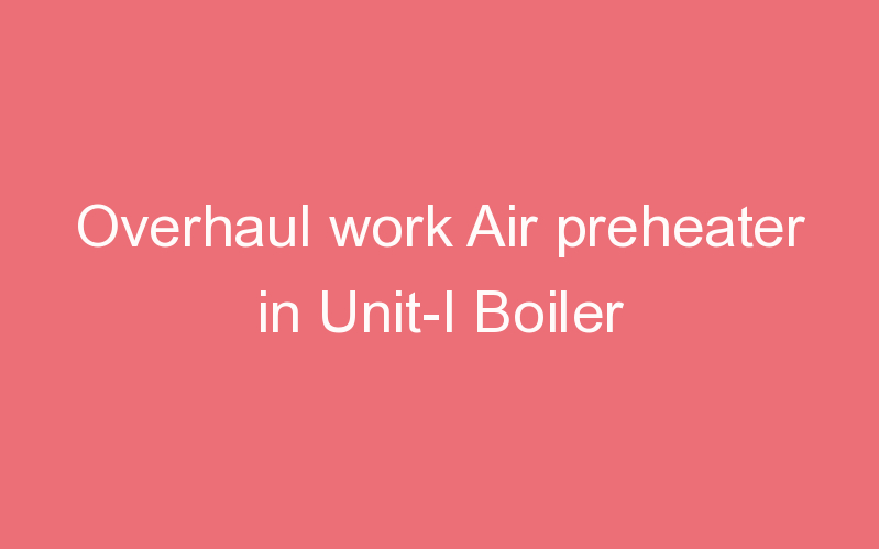 Overhaul work Air preheater in Unit-I Boiler
