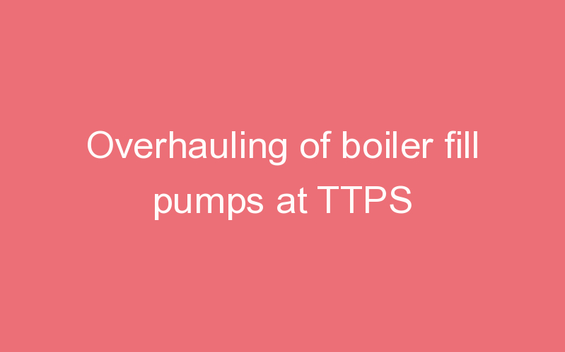 Overhauling of boiler fill pumps at TTPS