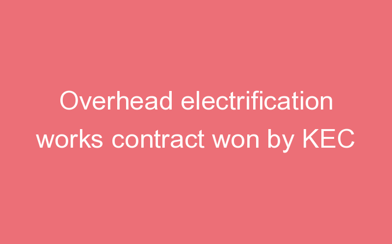 Overhead electrification works contract won by KEC