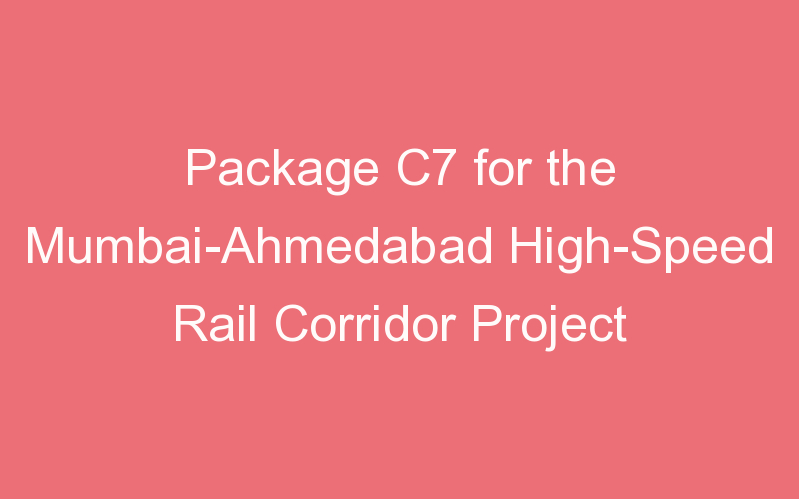 Package C7 for the Mumbai-Ahmedabad High-Speed Rail Corridor Project