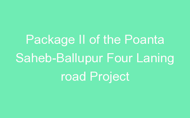 Package II of the Poanta Saheb-Ballupur Four Laning road Project