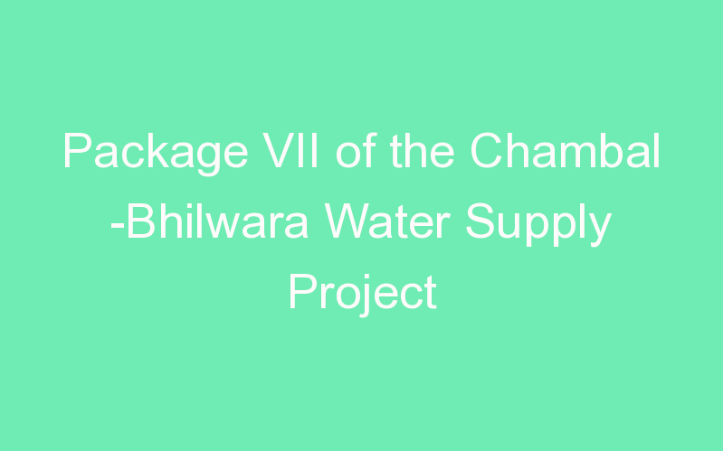 Package VII of the Chambal -Bhilwara Water Supply Project