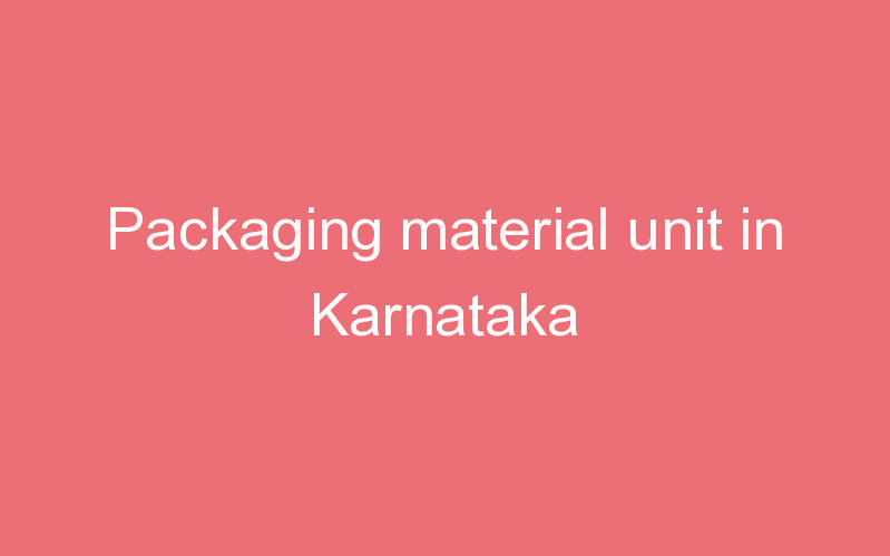 Packaging material unit in Karnataka