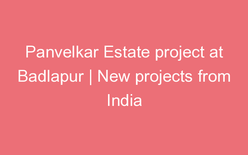 Panvelkar Estate project at Badlapur | New projects from India