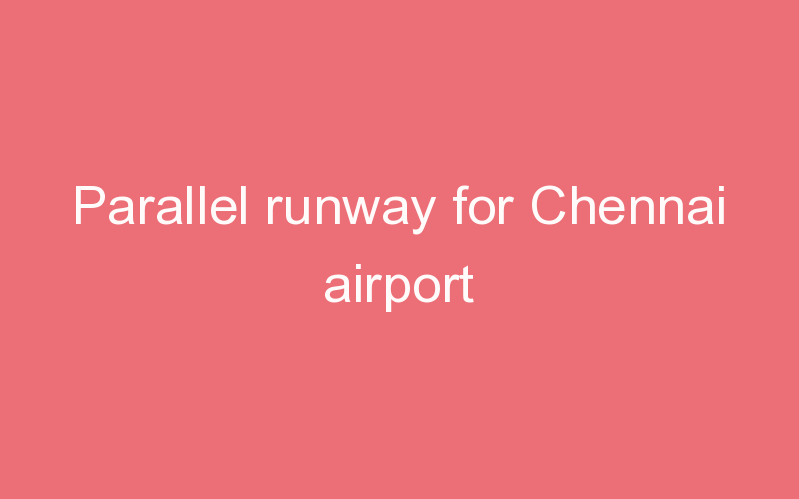 Parallel runway for Chennai airport