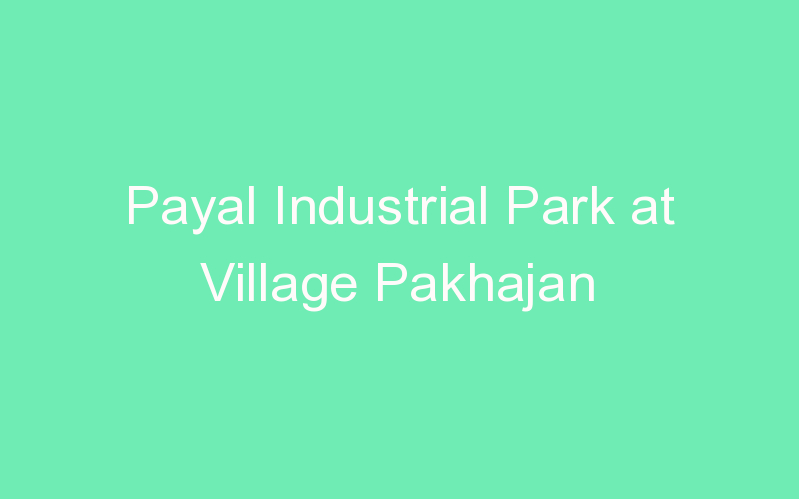 Payal Industrial Park at Village Pakhajan