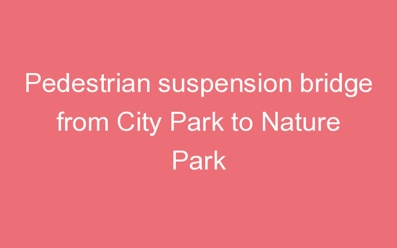 Pedestrian suspension bridge from City Park to Nature Park