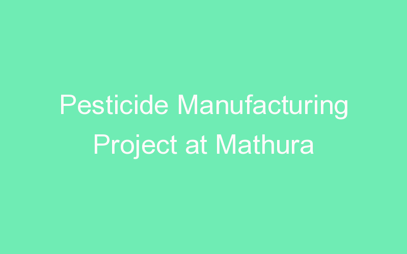 Pesticide Manufacturing Project at Mathura