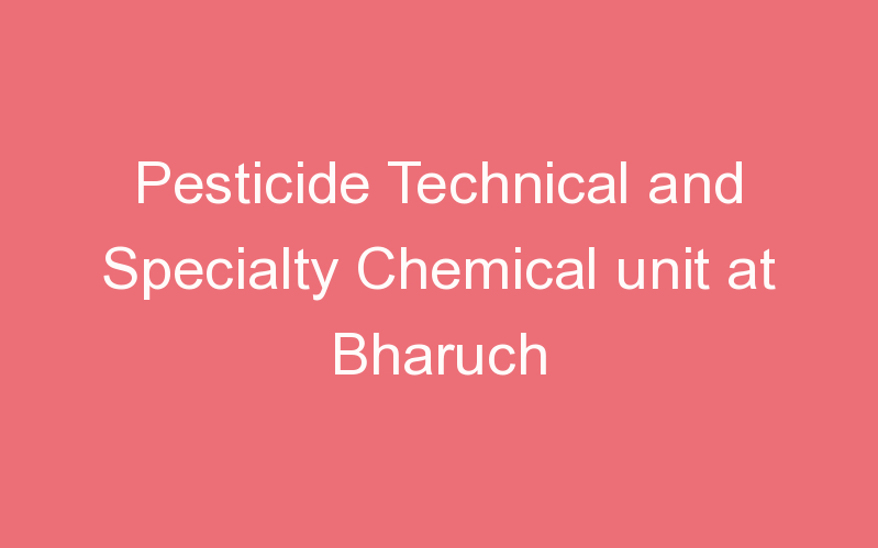 Pesticide Technical and Specialty Chemical unit at Bharuch