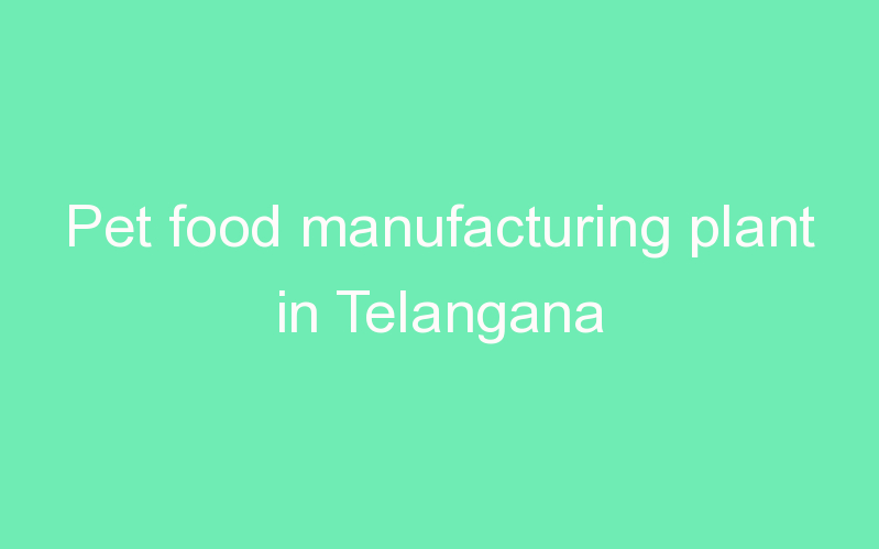 Pet food manufacturing plant in Telangana