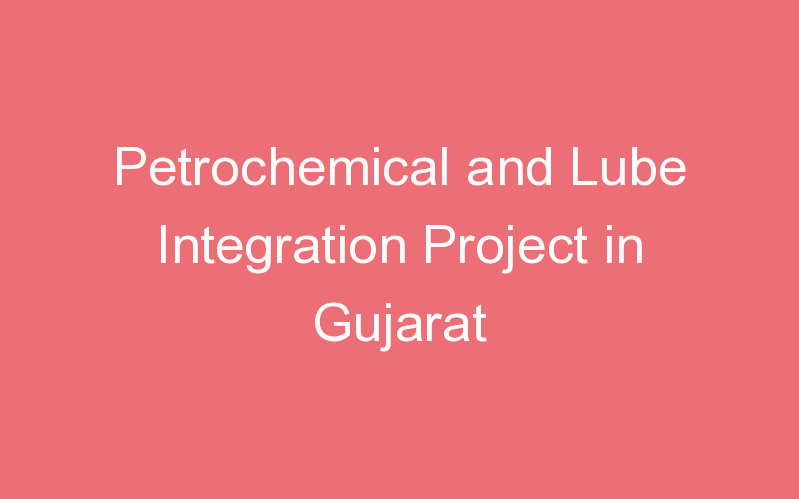 Petrochemical and Lube Integration Project in Gujarat