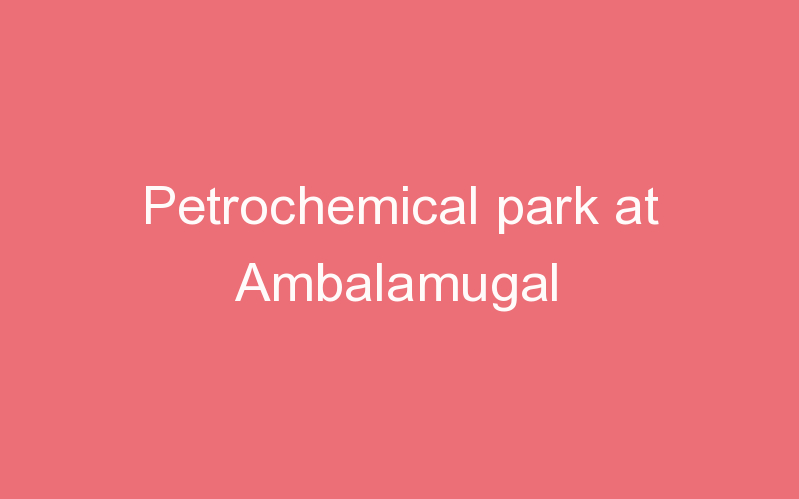 Petrochemical park at Ambalamugal