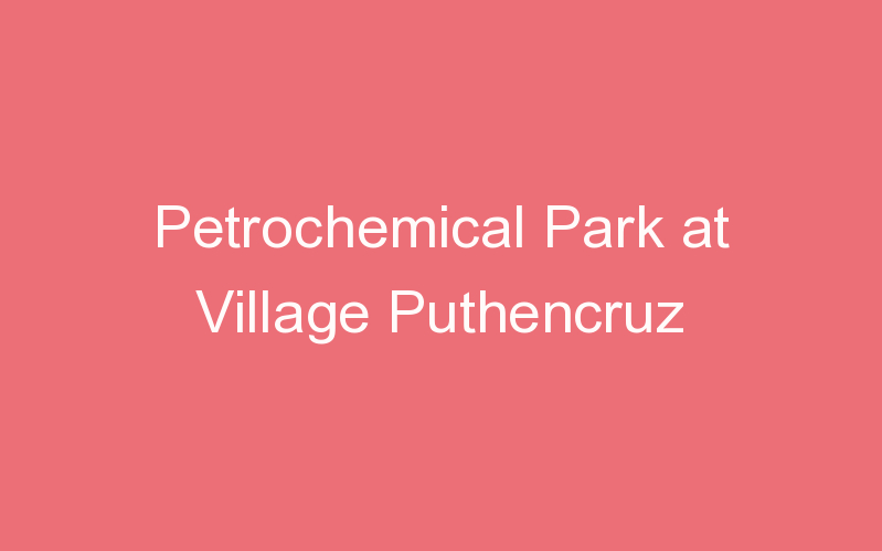 Petrochemical Park at Village Puthencruz