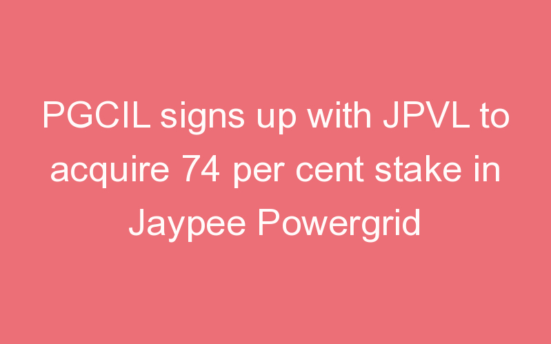 PGCIL signs up with JPVL to acquire 74 per cent stake in Jaypee Powergrid