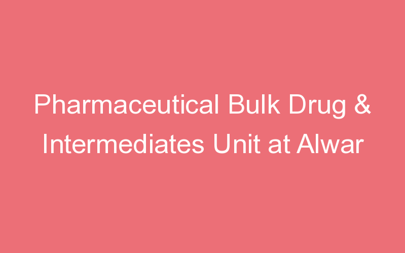 Pharmaceutical Bulk Drug & Intermediates Unit at Alwar