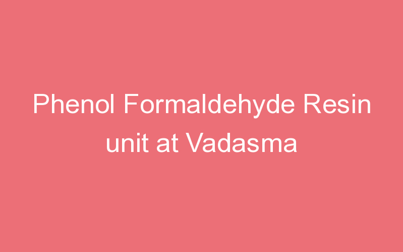 Phenol Formaldehyde Resin unit at Vadasma