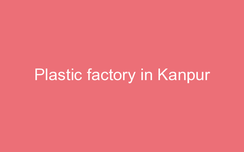 Plastic factory in Kanpur