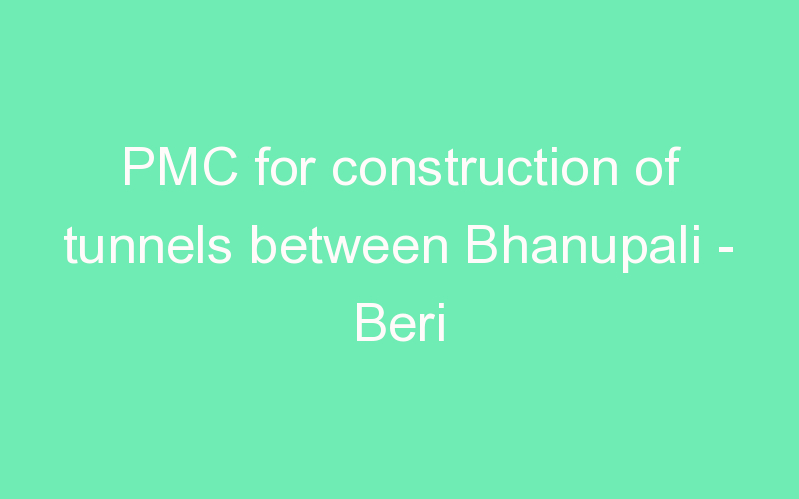 PMC for construction of tunnels between Bhanupali - Beri