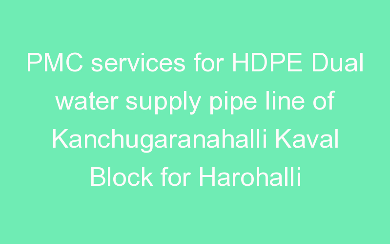 PMC services for HDPE Dual water supply pipe line of Kanchugaranahalli Kaval Block for Harohalli