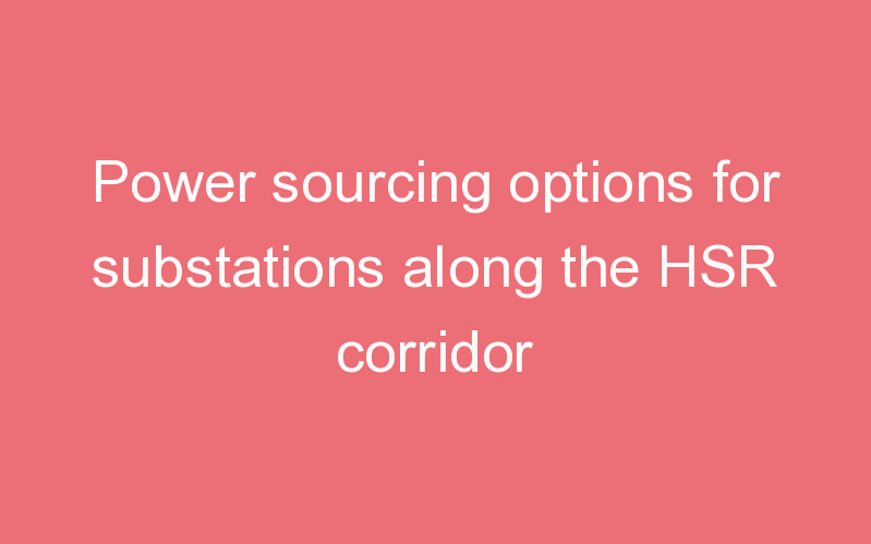 Power sourcing options for substations along the HSR corridor