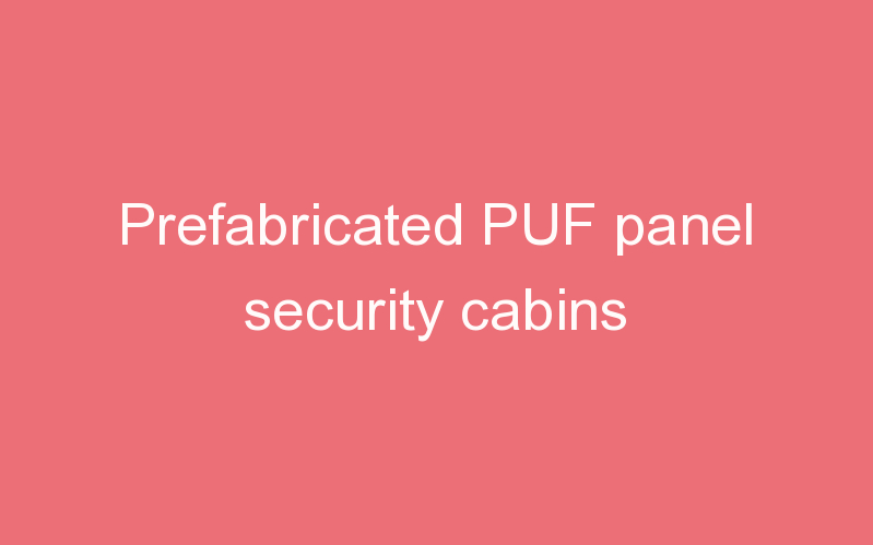 Prefabricated PUF panel security cabins