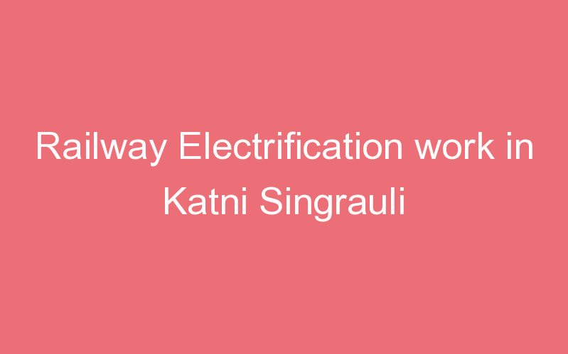 Railway Electrification work in Katni Singrauli