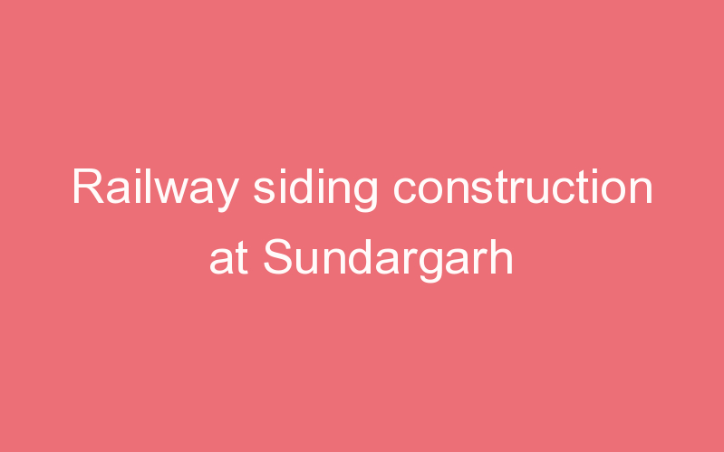 Railway siding construction at Sundargarh