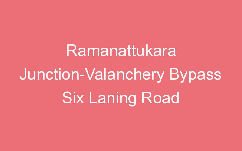 Ramanattukara Junction-Valanchery Bypass Six Laning Road