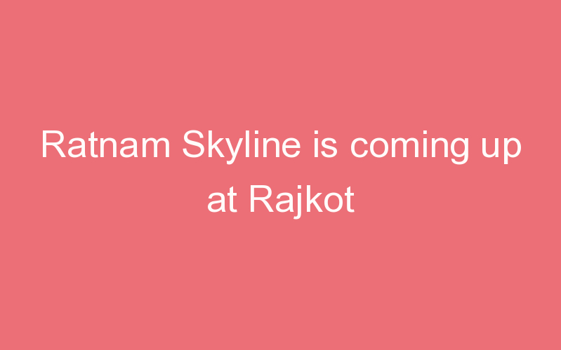 Ratnam Skyline is coming up at Rajkot