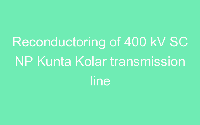 Reconductoring of 400 kV SC NP Kunta Kolar transmission line