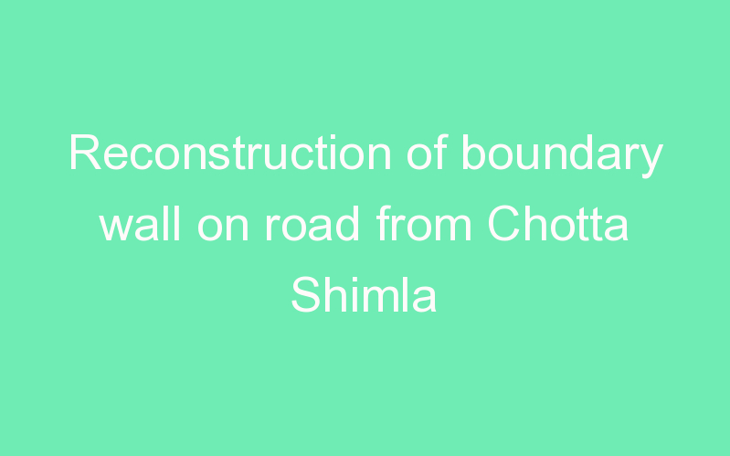 Reconstruction of boundary wall on road from Chotta Shimla