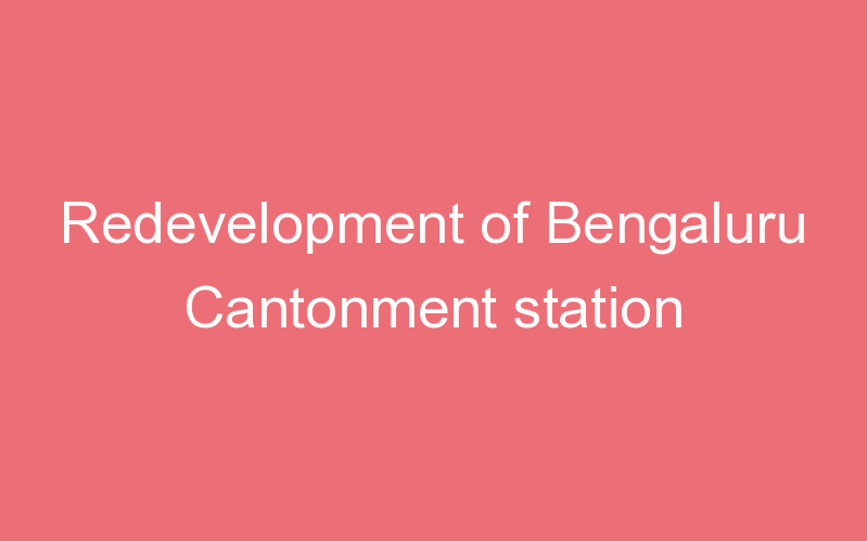 Redevelopment of Bengaluru Cantonment station