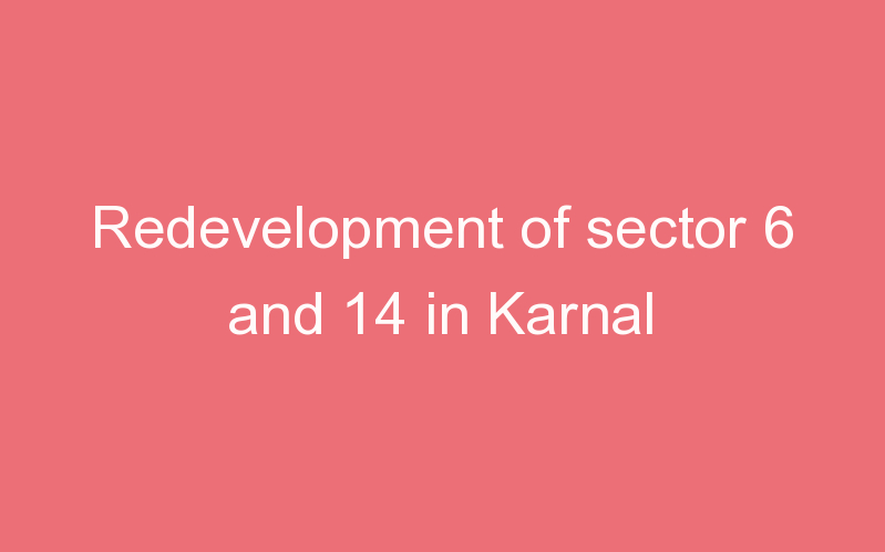 Redevelopment of sector 6 and 14 in Karnal